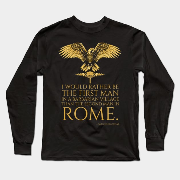 I would rather be the first man in a barbarian village than the second man in Rome. - Gaius Julius Caesar Quote Long Sleeve T-Shirt by Styr Designs
